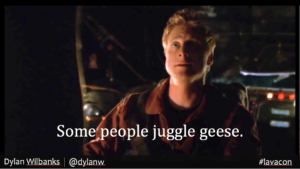 Wash: "Some people juggle geese"