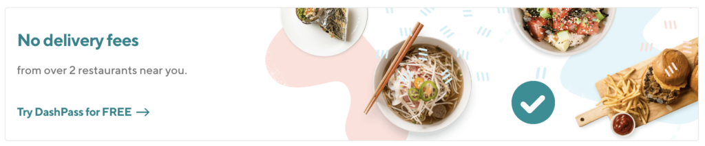 A screenshot of the banner at the top of my Doordash login. It brags that they have "no delivery fees from over 2 restaurants near you" in attempt to sell me their DashPass service.